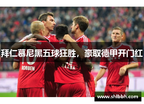 拜仁慕尼黑五球狂胜，豪取德甲开门红