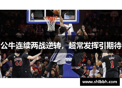 公牛连续两战逆转，超常发挥引期待