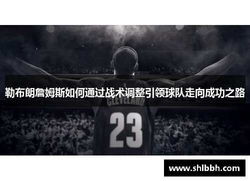 勒布朗詹姆斯如何通过战术调整引领球队走向成功之路
