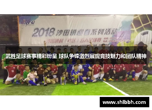 武胜足球赛事精彩纷呈 球队争锋激烈展现竞技魅力和团队精神