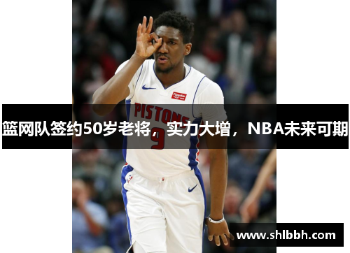 篮网队签约50岁老将，实力大增，NBA未来可期