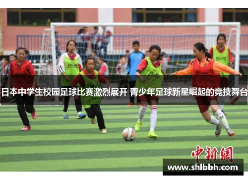 日本中学生校园足球比赛激烈展开 青少年足球新星崛起的竞技舞台