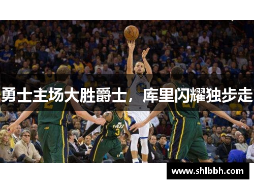 勇士主场大胜爵士，库里闪耀独步走