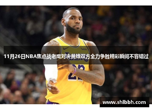 11月26日NBA焦点战老鹰对决黄蜂双方全力争胜精彩瞬间不容错过