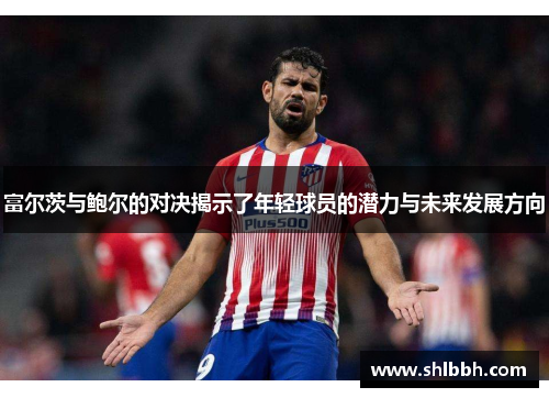 富尔茨与鲍尔的对决揭示了年轻球员的潜力与未来发展方向