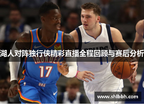 湖人对阵独行侠精彩直播全程回顾与赛后分析