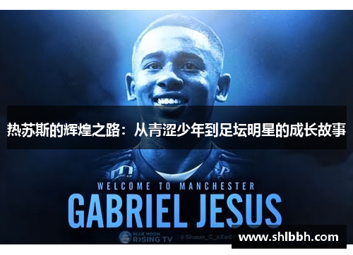 热苏斯的辉煌之路：从青涩少年到足坛明星的成长故事
