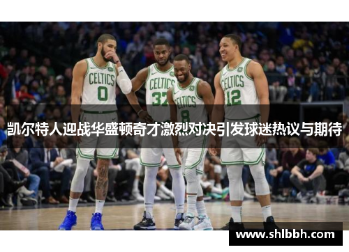 凯尔特人迎战华盛顿奇才激烈对决引发球迷热议与期待
