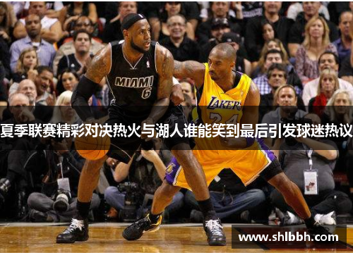 夏季联赛精彩对决热火与湖人谁能笑到最后引发球迷热议