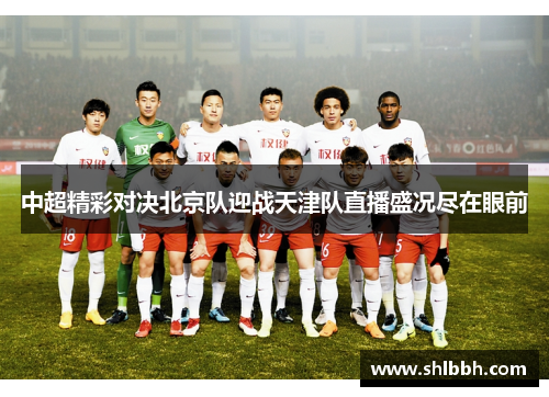 中超精彩对决北京队迎战天津队直播盛况尽在眼前