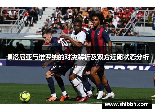 博洛尼亚与维罗纳的对决解析及双方近期状态分析