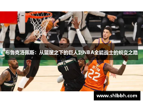 布鲁克洛佩斯：从篮筐之下的巨人到NBA全能战士的蜕变之路